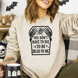 you don't have to die to be dead to me shirt, halloween grave sweatshirt, spooky halloween shirt, halloween sweatshirt