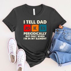 i tell dad jokes periodically but only when i'm in my element shirt, dad jokes shirt, new dad shirt, father's day shirt