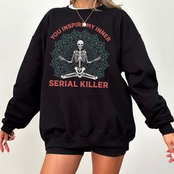 you inspire my inner serial killer sweatshirt, sarcastic shirt, introvert shirt, humor graphic,true crime gift, gift for
