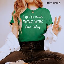 i got so much procrastinating done today shirt, funny graphic shirt, procrastinator shirt, lazy shirt, sarcastic quote s