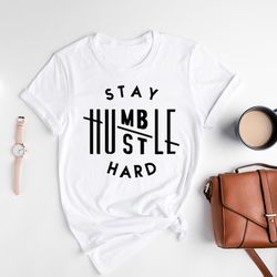 stay humble shirt, stay humble hustle hard shirt, entrepreneur tshirt, inspirational hustle hard tee, boss shirt, workou