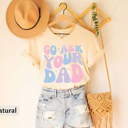 funny mom t-shirt, go ask your dad tee, graphic tee, gift for mom, sarcasm mom tees, cute womens shirt, feminist mom gif