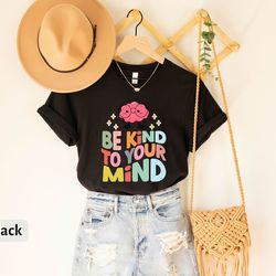 be kind to your mind t-shirt, kindness tee, mental health awareness t-shirt, mental health gift, inspirational shirt