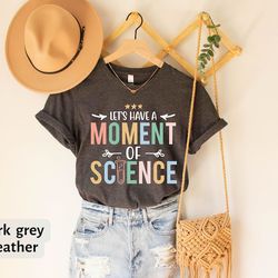 a moment of science shirt,science apparel, stem student t-shirt, science teacher gift, trending tee