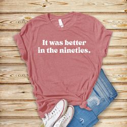 it was better in the nineties 90's t-shirt, vintage retro 90's shirt, funny millennials tee, birthday t-shirt, made in t