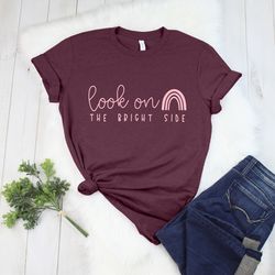 look on the bright side, positive quote shirt, kind quote shirt, inspirational shirt, teacher quote shirt