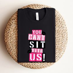 you cant sit with us shirt, mean girls shirt, 90s baby, mean girls regina georg, means girls inspired shirt, bachelorett