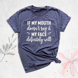 if my mouth doesn't say it my face definitely will shirt, sarcastic shirt, funny quotes shirt, funny shirt, friend gift