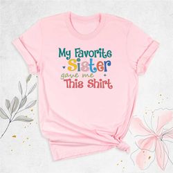 my favorite sister gave me this shirt, brother birthday gift tee, funny sister shirt, sister reveal shirt, sister shirts