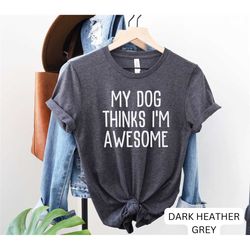 my dog thinks i'm awesome, funny dog shirt, dog mom shirt, rescue mom shirt, dog shirt, dog dad gift, dog lover shirt, r