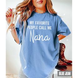 nana shirt, my favorite people call me nana comfort colors tee, grandma shirt, new nana gift, nanna christmas gift from