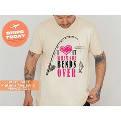 i love it when she bends over i fishing graphic tee i funny shirt short-sleeve i unisex t-shirt i fishing shirt i fisher
