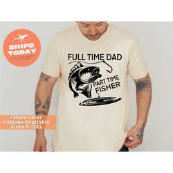full time dad part time fisher shirt, dad fishing shirt, father day shirt, funny dad shirt, weekend shirt, cool dad shir