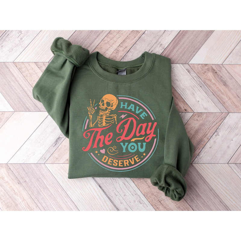Have The Day You Deserve Sweatshirt, Kindness Gift, Sarcastic Crewneck Shirts,Motivational Skeleton TShirt, Inspirational Clothes, Halloween.jpg