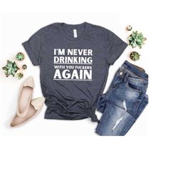 i'm never drinking with you fuckers again shirt, funny drinking shirt, day drinking tee, drinking buddies gift, drink hu