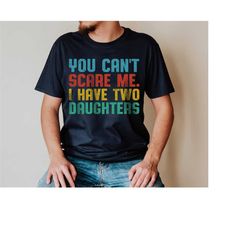 you cant scare me t-shirt, i have two daughters, funny shirt men, fathers day gift, funny dad shirt, dad gift, husband g
