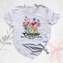 religious shirt, floral women's christian shirt, consider how the wild flowers grow shirt, bible verse shirt, luke 12:27