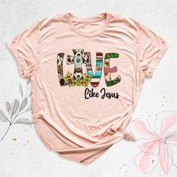 love like jesus shirt, christian shirt, jesus shirt, religious shirt, bible verse shirt, christmas faith shirt, cross sh