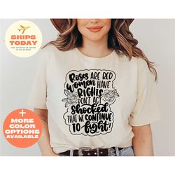 roses are red women have rights don't act shocked that we continue to fight shirt, women empowerment t-shirt, human's ri