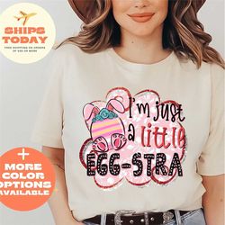 i'm a little eggstra shirt, funny easter bunny shirt, easter egg shirt, easter day gift shirt, cute easter shirt, easter