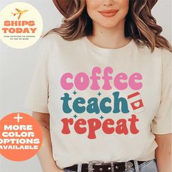 coffee teach repeat, kindergarten shirt, back to school, kindergarten teacher, teacher shirt, funny teacher shirt, teach