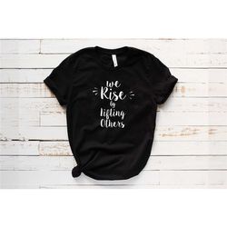 we rise by lifting others t-shirt, inspirational t-shirt, motivational shirts, be kind shirt, kindness t-shirt, we rise
