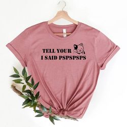 tell your cat that i said pspsps,i said pspsps t-shirt, cat mom shirt, cat lover gift