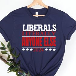 liberals literally anyone else shirt, literally anyone else 2024 shirt, funny presidential campaign shirt