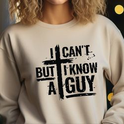 i can't but i know a guy sweatshirt, christian shirt, jesus sweater, christian sweatshirt, faith sweater