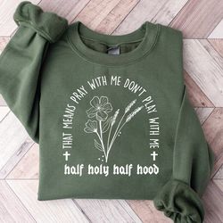 half hood half holy sweatshirt, half hood sweater, christian sweatshirt, christian hoodie, faith crewneck, flower sweats