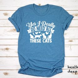 cat lover gift, need all these cats shirt, cat mom tee, yes i really do need t-shirt, funny cat shirt, cat mom gift, cat