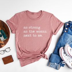 as strong as the woman next to me, feminist shirt, girl power shirt, woman power, inspirational shirt, feminist gift, wo