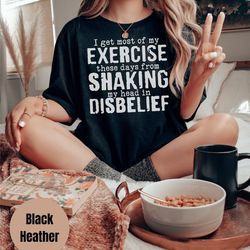 i get most of my exercise from shaking my head in disbelief shirt, exercise shirt,workout shirt, fitness life shirt,funn