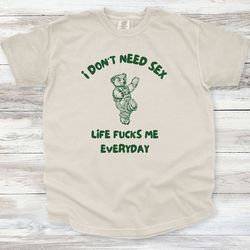 i don't need sex shirt, unisex shirt, teddy bear shirt, funny gift idea, gag shirt, gag gift, humor shirt, comfort color