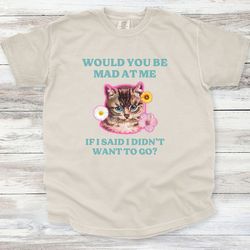 would you be mad at me if i said i didn't want to go shirt, unisex shirt, comfort colors shirt, introvert shirt