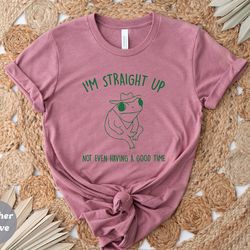 i'm straight up not having a good time, funny shirt, ironic shirt, sarcastic shirt, gag gift idea, frog shirt, animal sh