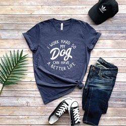 i work hard so my dogs can have a better life shirt, dog mom tshirt, dog lover t shirt, funny dog gift shirt