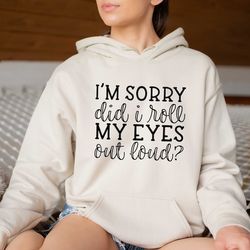 i'm sorry did i roll my eyes out loud sweatshirt, funny sweatshirt, funny hoodie, funny graphic hoodie