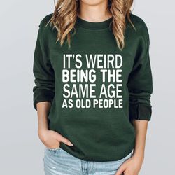 it's weird being the same age as old people sweatshirt,funny vintage sweatshirt for women or men