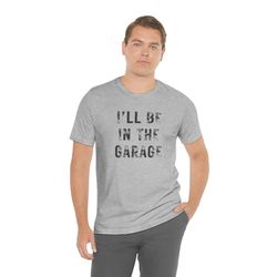 funny dad shirt, i will be in the garage tee, shirt for dad, funny husband t-shirt, dads garage shirt, shirt for grandpa