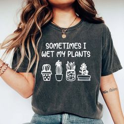 sometimes i wet my plants shirt, funny plant shirt, plant lover gift, plant lovers gifts