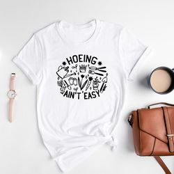 hoeing ain't easy shirt, gardener t-shirt, garden lover tee, plant lover shirt, gardening shirt