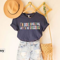 i'm done adulting let's be unicorns t-shirt, unicorn adult tee, unicorn t-shirt gift for her, adult birthday tee