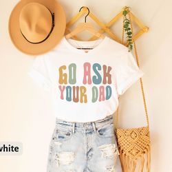 funny mom t-shirt, go ask your dad tee, graphic tee, gift for mom, sarcasm mom tees, cute womens shirt, feminist mom gif