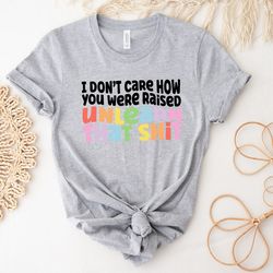 i don't care how you were raised shirt, unlearn that shit, protect trans kids shirt, gay rights shirt, equality shirt