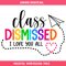 Class Dismissed Svg, Last day of School Svg, End Of The.jpg