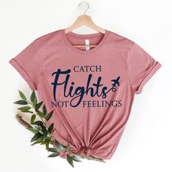 catch flights not feelings shirt, plane lover gift, traveler shirt, gift for traveler, flight attendant shirt, airplane