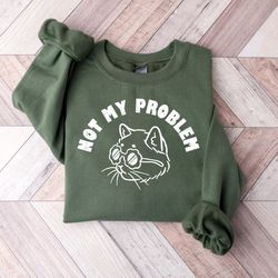 not my problem funny saying cat t shirt, cat shirt, funny shirt  sweater, not my problem funny saying cat sweatshirt, fu