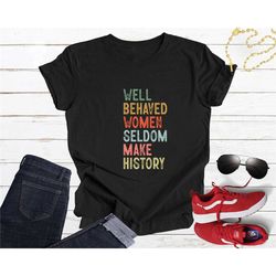 well behaved women seldom make history shirt, feminist shirt, strong women shirt, women rights equality shirt, women pow