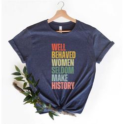 feminist shirt, well behaved women seldom make history, women's power shirts, history shirt, strong women shirt, women r